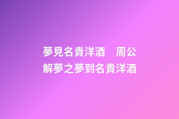 夢見名貴洋酒　周公解夢之夢到名貴洋酒